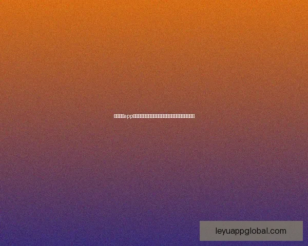 乐鱼体育app官方下载入口全攻略最新安装方法与安全使用详细指南 乐鱼体育app官方下载入口全攻略最新安装方法与安全使用详细指南